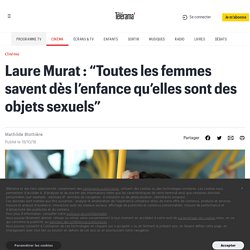 Laure Murat : “Toutes les femmes savent dès l’enfance qu’elles sont des objets sexuels” - Cinéma