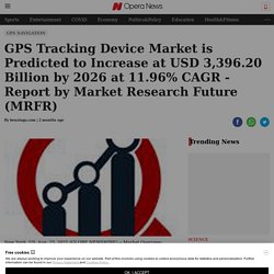 GPS Tracking Device Market is Predicted to Increase at USD 3,396.20 Billion by 2026 at 11.96% CAGR - Report by Market Research Future (MRFR) - Opera News
