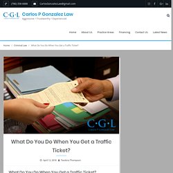 What Do You Do When You Get a Traffic Ticket? – Carlos P Gonzalez Law
