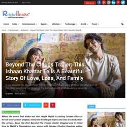 Beyond The Clouds Trailer: This Ishaan Khattar Tells A Beautiful Story Of Love, Loss, And Family