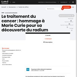 Le traitement du Cancer : hommage à Marie Curie pour sa découverte du Radium