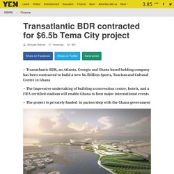 Transatlantic BDR contracted for $6.5b Tema City project ▷ Yen.com.gh