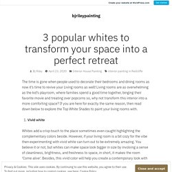 3 popular whites to transform your space into a perfect retreat – bjrileypainting