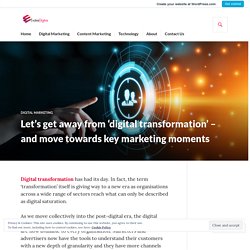 Let’s get away from ‘digital transformation’ – and move towards key marketing moments – Evolve Digitas