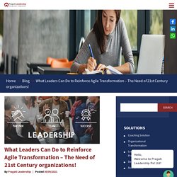 What Leaders Can Do to Reinforce Agile Transformation – The Need of 21st Century organizations!