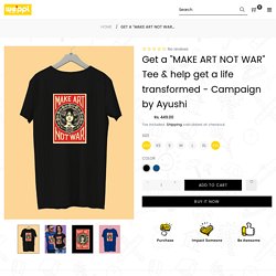 Get a "MAKE ART NOT WAR" Tee & help get a life transformed - Campaign by Ayushi