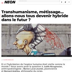 Transhumanisme, métissage... allons-nous tous devenir hybride dans le futur ?