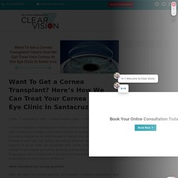 Want To Get a Cornea Transplant? Here’s How We Can Treat Your Cornea At Our Eye Clinic In Santacruz - clearvision