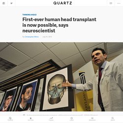 First-ever human head transplant is now possible, says neuroscientist - Quartz