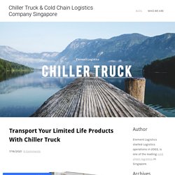 Transport Your Limited Life Products With Chiller Truck - Chiller Truck & Cold Chain Logistics Company Singapore