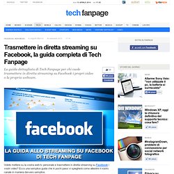 Trasmettere in diretta streaming su Facebook, la guida completa di Tech Fanpage