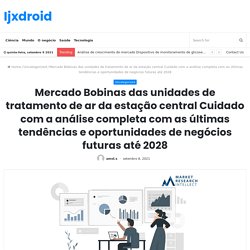Mercado Bobinas das unidades de tratamento de ar da estação central Cuidado com a análise completa com as últimas tendências e oportunidades de negócios futuras até 2028 – Ijxdroid