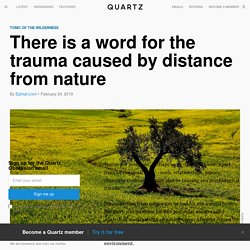 There is a word for the trauma caused by distance from nature