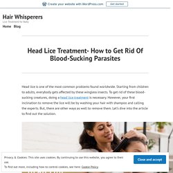 Head Lice Treatment- How to Get Rid Of Blood-Sucking Parasites – Hair Whisperers