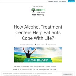 How Alcohol Treatment Centers Help Patients Cope With Life? – Roots Recovery