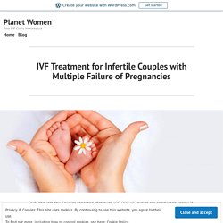 IVF Treatment for Infertile Couples with Multiple Failure of Pregnancies – Planet Women