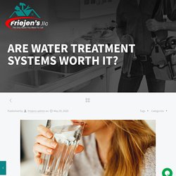 ARE WATER TREATMENT SYSTEMS WORTH IT? - Friejens llc