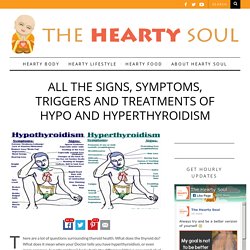 All the Signs, Symptoms, Triggers and Treatments of Hypo and Hyperthyroidism