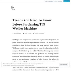 Trends You Need To Know Before Purchasing TIG Welder Machine