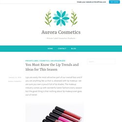 You Must Know the Lip Trends and Ideas for This Season – Aurora Cosmetics