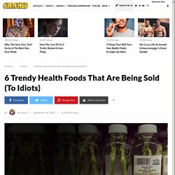 6 Trendy Health Foods That Are Being Sold (To Idiots)