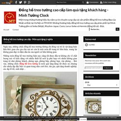 Đồng hồ treo tường cao cấp - Món quà tặng ý nghĩa - Đồng hồ treo tường cao cấp làm quà tặng khách hàng - Minh Tường Clock
