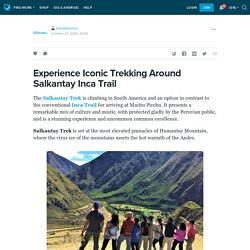 Experience Iconic Trekking Around Salkantay Inca Trail: trexperience — LiveJournal