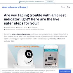 Are you facing trouble with amcrest indicator light? Here are the live safer steps for you!! – Amcrest camera Support