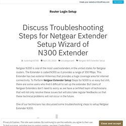 Discuss Troubleshooting Steps for Netgear Extender Setup Wizard of N300 Extender – Router Login Setup