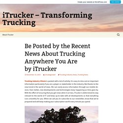 Be Posted by the Recent News About Trucking Anywhere You Are by iTrucker