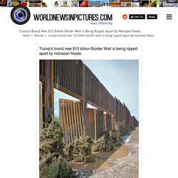 Trumps Brand New 15 Billion Border Wall Is Being Ripped Apart By Monsoon Floods