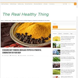 5 Reasons Why Turmeric and Black Pepper Is a Powerful Combination For Your Body - The Real Healthy Thing