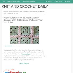 [Video Tutorial] How To Attach Granny Squares With Cable Stitch- It's Easier Than You Think! - Knit And Crochet Daily