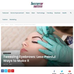 Tweezing Eyebrows: Less Painful Ways to Make It