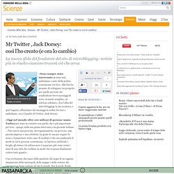 Mr Twitter , Jack Dorsey: così l'ho creato (e ora lo cambio)