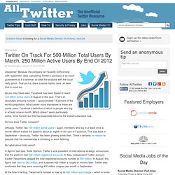 Twitter On Track For 500 Million Total Users By March, 250 Million Active Users By End Of 2012