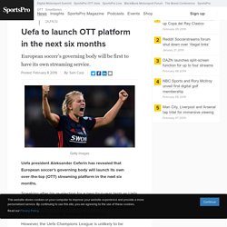 Uefa to launch OTT platform in the next six months