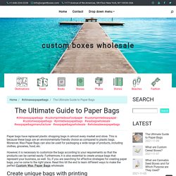 The Ultimate Guide to Paper Bags ~ custom boxes wholesale