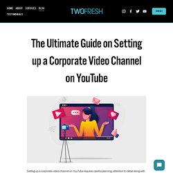 The Ultimate Guide on Setting up a Corporate Video Channel on YouTube — Two Fresh