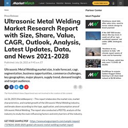Ultrasonic Metal Welding Market Research Report with Size, Share, Value, CAGR, Outlook, Analysis, Latest Updates, Data, and News 2021-2028