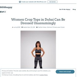 Women Crop Tops in Dubai Can Be Dressed Unassumingly – bfitbhappy