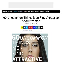 60 Uncommon Things Men Find Attractive About Women