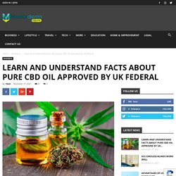 Learn and Understand facts about pure CBD Oil approved by UK Federal