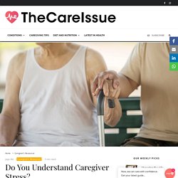 Do You Understand Caregiver Stress? - The Care Issue