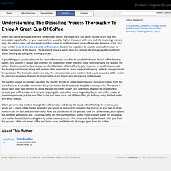 Understanding The Descaling Process Thoroughly To Enjoy A Great Cup Of Coffee