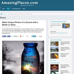 Make Unique Photos of a Sunset with a Bottle or Glass - News - AmazingPlaces.com