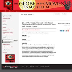 Scholar Works - The Globe at the Movies Symposium: Dr. Jennifer Creech, University of Rochester. “Reproduction as Resistance: Motherhood in the East German Cinema.”