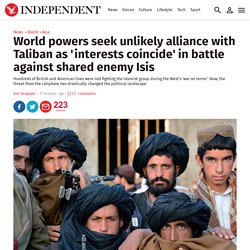 World powers seek unlikely alliance with Taliban as 'interests coincide' in battle against common enemy Isis