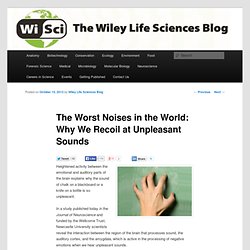 The Worst Noises in the World: Why We Recoil at Unpleasant Sounds « Neuroscience « WiSci