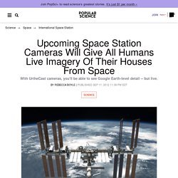 Upcoming Space Station Cameras Will Give All Humans Live Imagery of Their Houses From Space